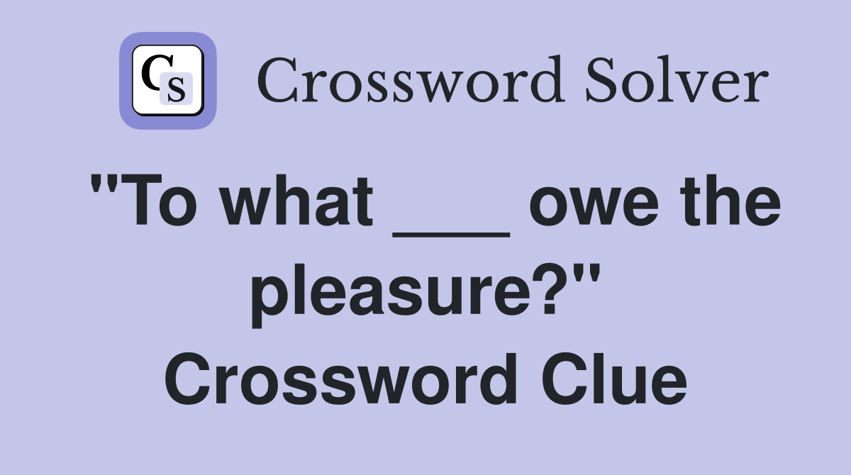 "To what ___ owe the pleasure?" Crossword Clue Answers Crossword Solver
